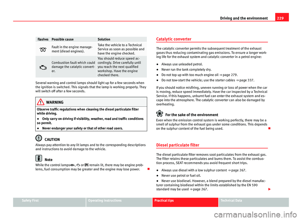 Seat Alhambra 2011  Owners Manual 229
Driving and the environment flashes Possible cause Solution
 Fault in the engine manage-
ment (die
sel
 engines). Take the vehicle to a Technical
Serv
ic
e as soon as possible and
have the engi