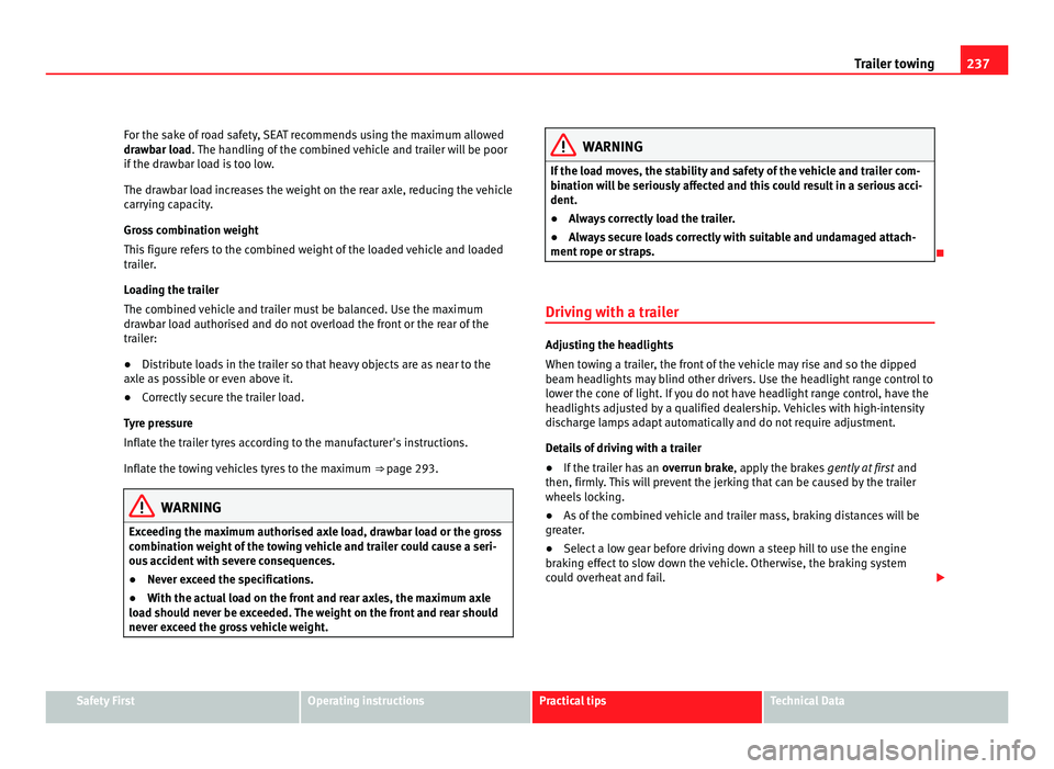 Seat Alhambra 2011  Owners Manual 237
Trailer towing
For the sake of road safety, SEAT recommends using the maximum allowed
dra wb
ar load. The handling of the combined vehicle and trailer will be poor
if the drawbar load is too low.
