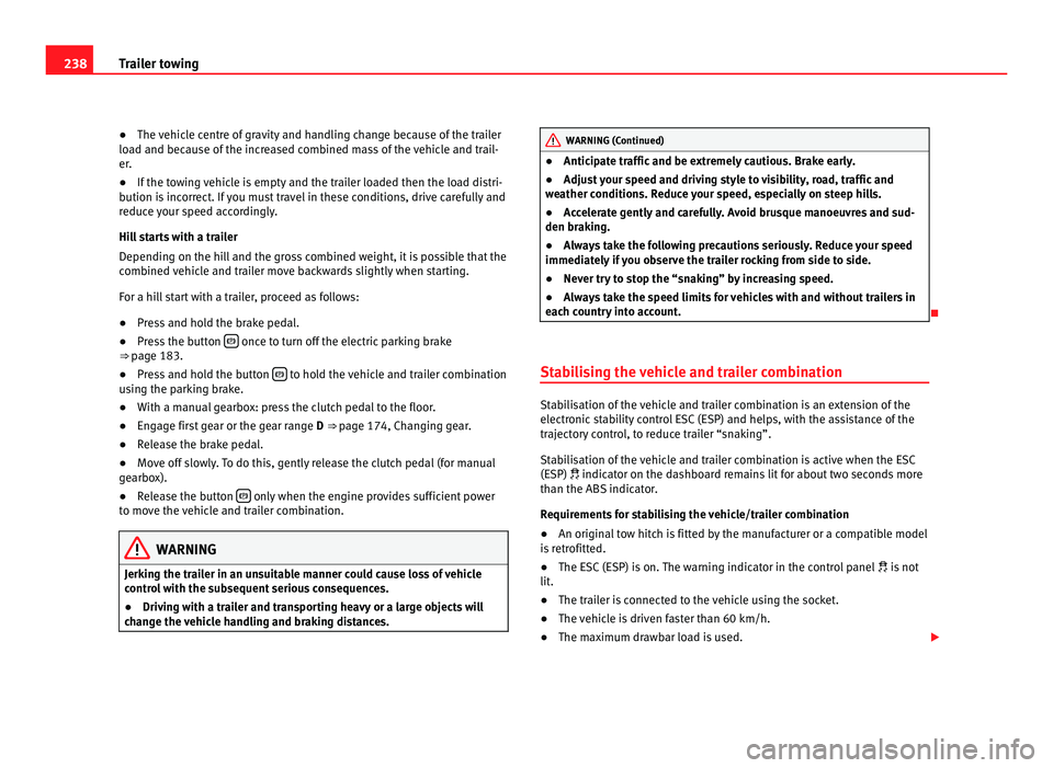 Seat Alhambra 2011  Owners Manual 238
Trailer towing
●The vehicle centre of gravity and handling change because of the trailer
lo a
d and because of the increased combined mass of the vehicle and trail-
er.
● If the towing vehicle