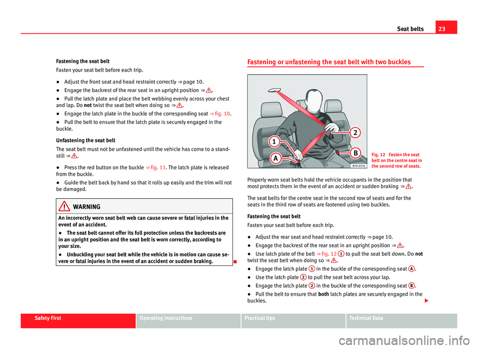 Seat Alhambra 2011 Owners Guide 23
Seat belts
Fastening the seat belt
Fa s
ten your seat belt before each trip.
● Adjust the front seat and head restraint correctly ⇒ page 10.
● En
gage the backrest of the rear seat in an Seat Alhambra 2011 Owners Guide 23
Seat belts
Fastening the seat belt
Fa s
ten your seat belt before each trip.
● Adjust the front seat and head restraint correctly ⇒ page 10.
● En
gage the backrest of the rear seat in an