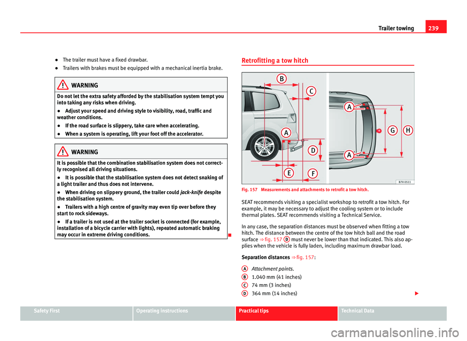 Seat Alhambra 2011  Owners Manual 239
Trailer towing
● The trailer must have a fixed drawbar.
● Tr
ailers with brakes must be equipped with a mechanical inertia brake. WARNING
Do not let the extra safety afforded by the stabilisat