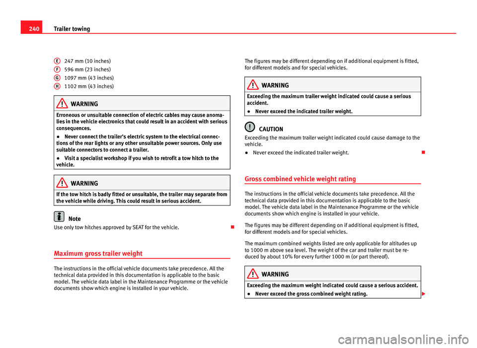 Seat Alhambra 2011  Owners Manual 240
Trailer towing
247 mm (10 inches)
596 mm (23 inche s)
1097 mm (43 inc
hes)
1102 mm (43 inches) WARNING
Erroneous or unsuitable connection of electric cables may cause anoma-
lies  in the 

vehicle