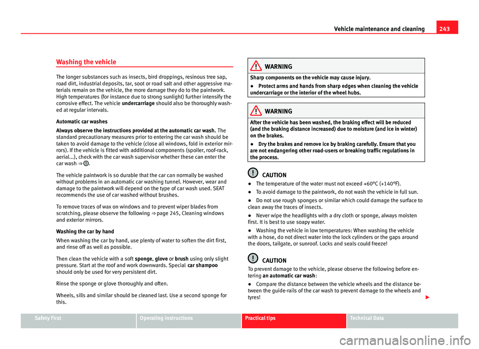Seat Alhambra 2011  Owners Manual 243
Vehicle maintenance and cleaning
Washing the vehicle The longer substances such as insects, bird droppings, resinous tree sap,
ro
a
d dirt, industrial deposits, tar, soot or road salt and other ag