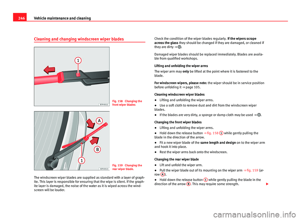 Seat Alhambra 2011  Owners Manual 246
Vehicle maintenance and cleaning
Cleaning and changing windscreen wiper blades Fig. 158  Changing the
front
 w
iper blades Fig. 159  Changing the
re
ar w

iper blade.
The windscreen wiper blades a