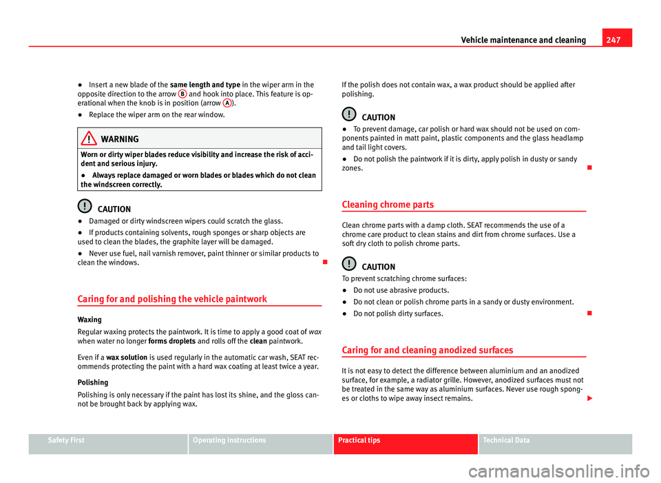 Seat Alhambra 2011  Owners Manual 247
Vehicle maintenance and cleaning
● Insert a new blade of the  same l ength and type in the wiper arm in the
opposite direction to the arrow  B  and hook into place. This feature is op-
eration a