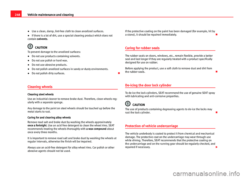 Seat Alhambra 2011  Owners Manual 248
Vehicle maintenance and cleaning
● Use a clean, damp, lint-free cloth to clean anodized surfaces.
● If ther
e is a lot of dirt, use a special cleaning product which does not
contain 
 solvents