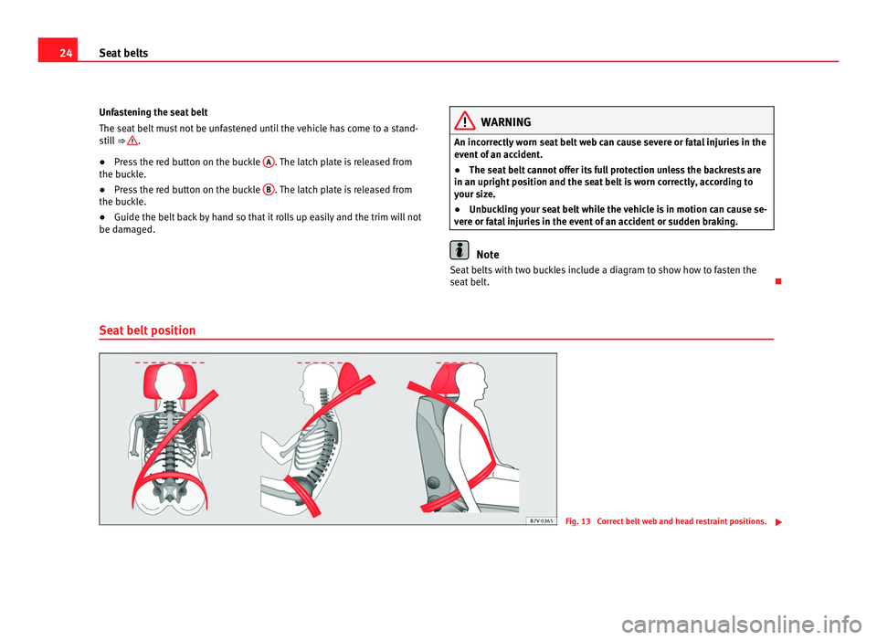 Seat Alhambra 2011 Owners Guide 24
Seat belts
Unfastening the seat belt
The seat belt
must not be unfastened until the vehicle has come to a stand-
still ⇒ .
● Press the red button on the buckle A . The latch plate is rel Seat Alhambra 2011 Owners Guide 24
Seat belts
Unfastening the seat belt
The seat belt
must not be unfastened until the vehicle has come to a stand-
still ⇒ .
● Press the red button on the buckle A . The latch plate is rel