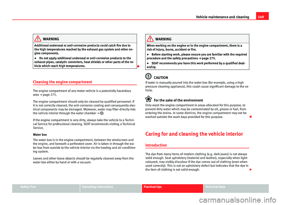 Seat Alhambra 2011  Owners Manual 249
Vehicle maintenance and cleaning WARNING
Additional underseal or anti-corrosion products could catch fire due to
the high temper at
ures reached by the exhaust gas system and other en-
gine compon