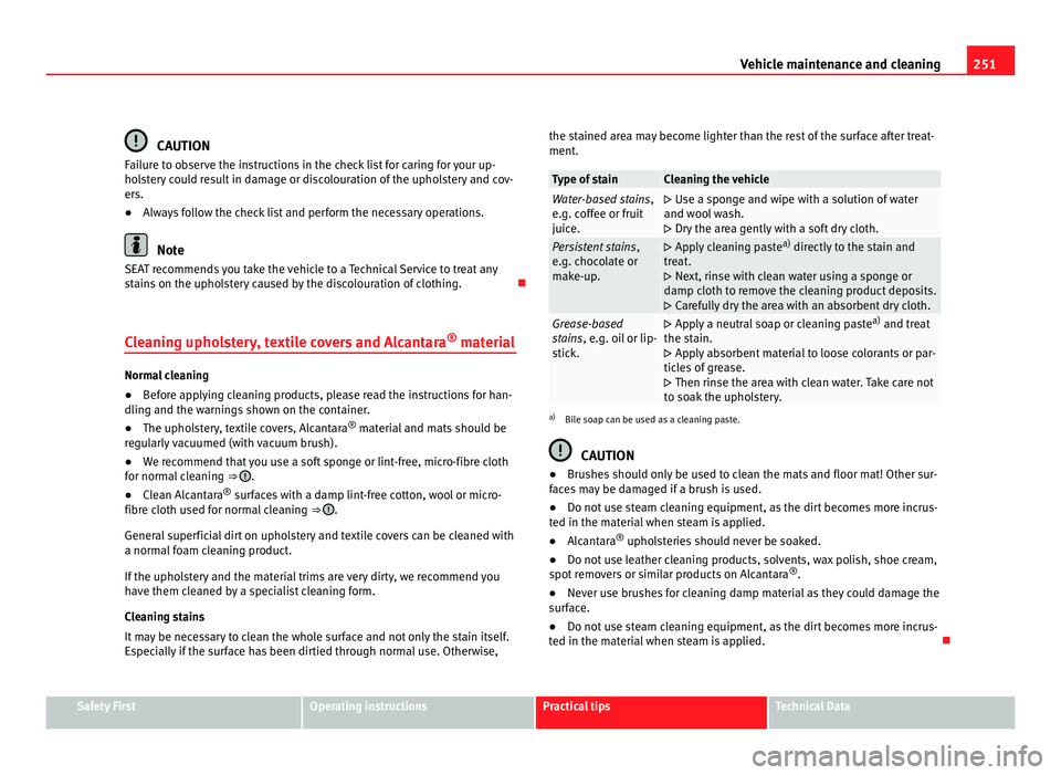 Seat Alhambra 2011  Owners Manual 251
Vehicle maintenance and cleaning CAUTION
Failure to observe the instructions in the check list for caring for your up-
hol s
tery could result in damage or discolouration of the upholstery and cov