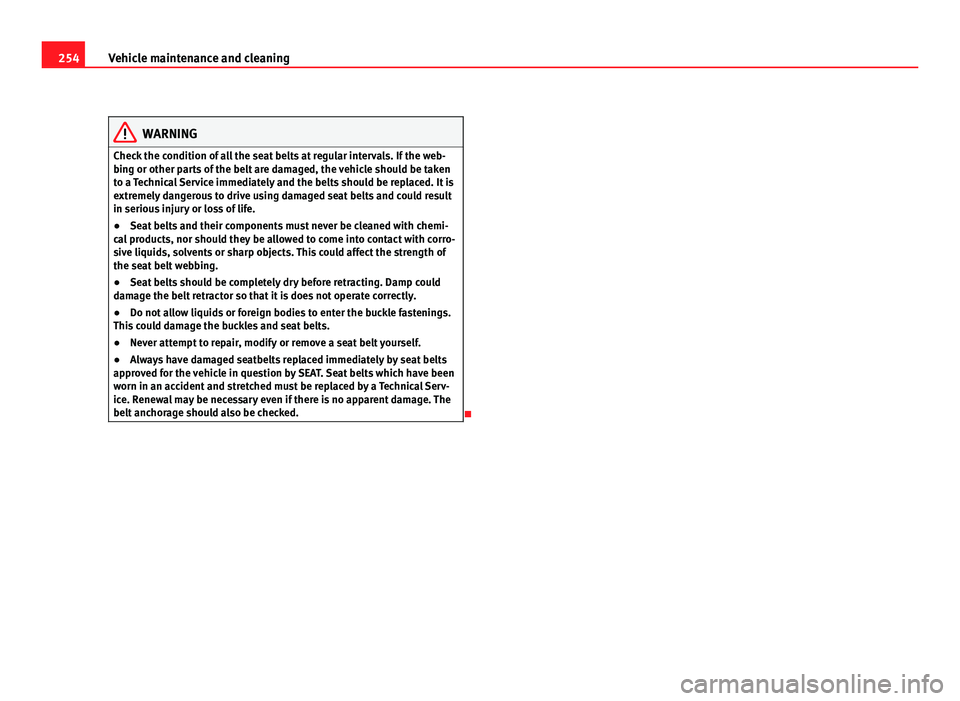 Seat Alhambra 2011  Owners Manual 254
Vehicle maintenance and cleaning WARNING
Check the condition of all the seat belts at regular intervals. If the web-
bin g or other p
arts of the belt are damaged, the vehicle should be taken
to a