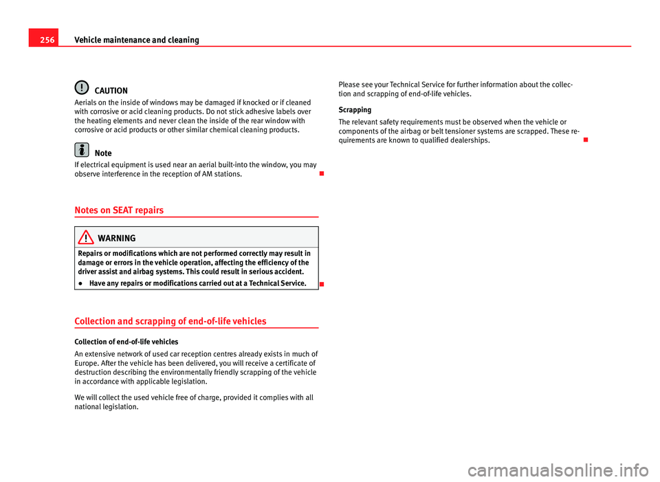 Seat Alhambra 2011  Owners Manual 256
Vehicle maintenance and cleaning CAUTION
Aerials on the inside of windows may be damaged if knocked or if cleaned
with c orr
osive or acid cleaning products. Do not stick adhesive labels over
the 