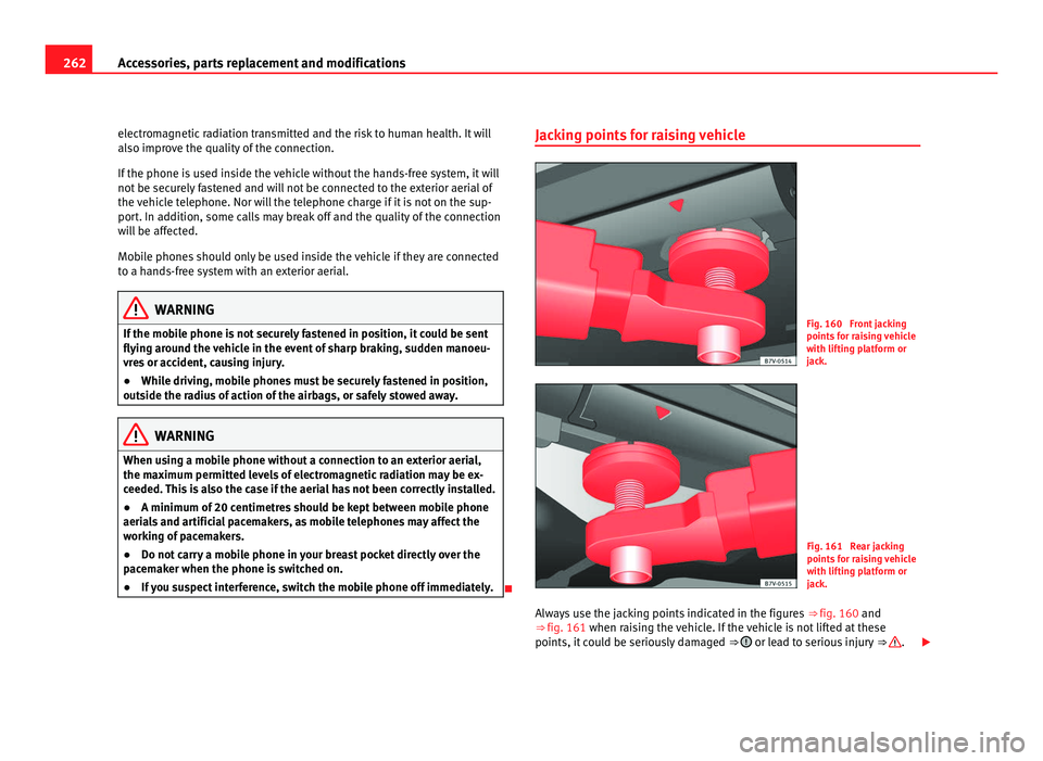 Seat Alhambra 2011 Owners Manual 262
Accessories, parts replacement and modifications
electromagnetic radiation transmitted and the risk to human health. It will
also impr o
ve the quality of the connection.
If the phone is used insi Seat Alhambra 2011 Owners Manual 262
Accessories, parts replacement and modifications
electromagnetic radiation transmitted and the risk to human health. It will
also impr o
ve the quality of the connection.
If the phone is used insi