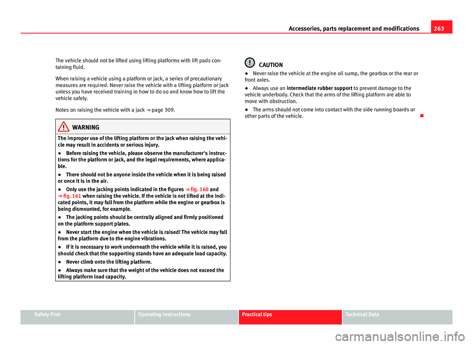 Seat Alhambra 2011 Owners Manual 263
Accessories, parts replacement and modifications
The vehicle should not be lifted using lifting platforms with lift pads con-
tainin g fluid.
When r
aising a vehicle using a platform or jack, a se Seat Alhambra 2011 Owners Manual 263
Accessories, parts replacement and modifications
The vehicle should not be lifted using lifting platforms with lift pads con-
tainin g fluid.
When r
aising a vehicle using a platform or jack, a se