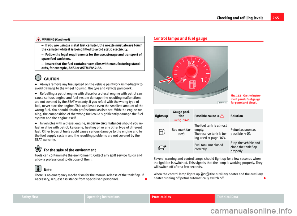 Seat Alhambra 2011 Owners Manual 265
Checking and refilling levels WARNING (Continued)
– If you are using a metal fuel canister, the nozzle must always touch
the c ani
s
ter while it is being filled to avoid static electricity.
– Seat Alhambra 2011 Owners Manual 265
Checking and refilling levels WARNING (Continued)
– If you are using a metal fuel canister, the nozzle must always touch
the c ani
s
ter while it is being filled to avoid static electricity.
–