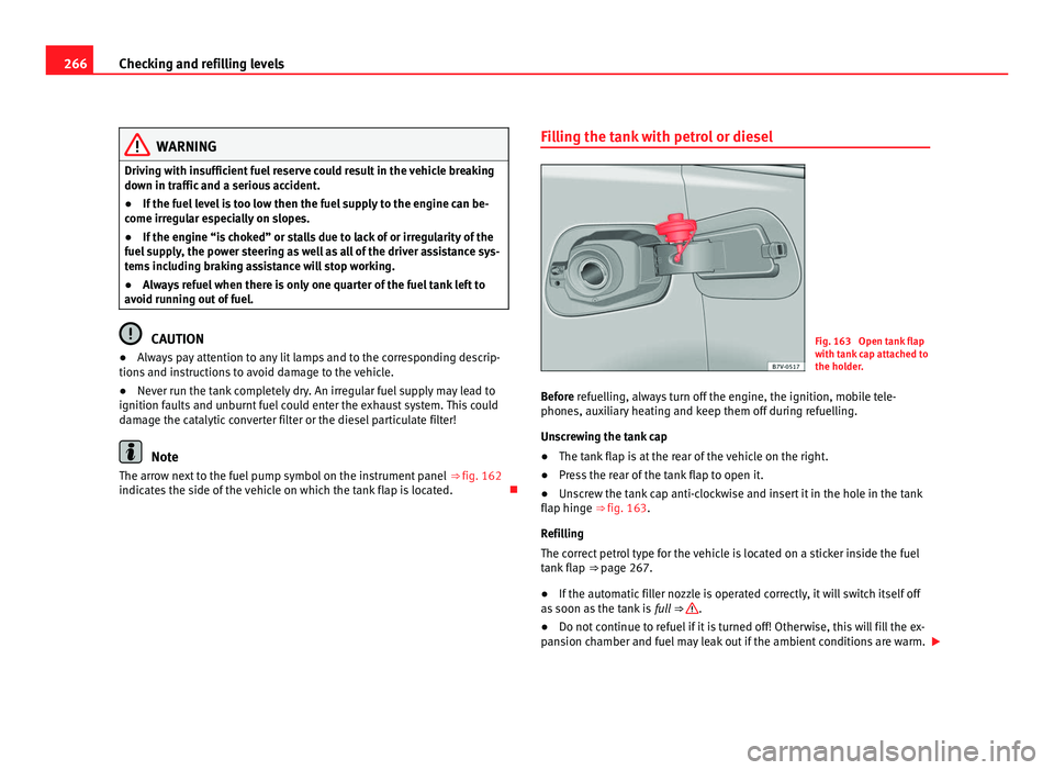 Seat Alhambra 2011 Owners Manual 266
Checking and refilling levels WARNING
Driving with insufficient fuel reserve could result in the vehicle breaking
down in tr affic
and a serious accident.
● If the fuel level is too low then th Seat Alhambra 2011 Owners Manual 266
Checking and refilling levels WARNING
Driving with insufficient fuel reserve could result in the vehicle breaking
down in tr affic
and a serious accident.
● If the fuel level is too low then th