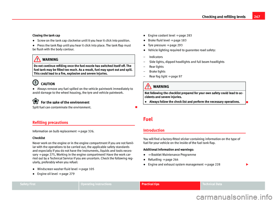 Seat Alhambra 2011  Owners Manual 267
Checking and refilling levels
Closing the tank cap
● Screw on the tank cap clockwise until it you hear it click into position.
● Press the tank flap until you hear it click into place. The tan