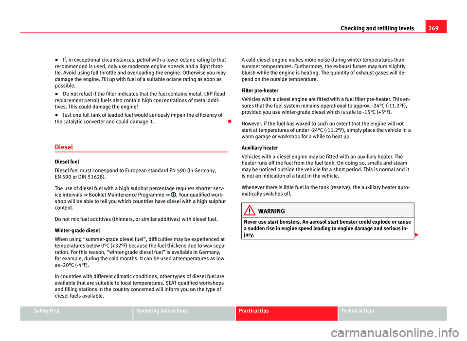 Seat Alhambra 2011  Owners Manual 269
Checking and refilling levels
● If, in exceptional circumstances, petrol with a lower octane rating to that
r ec
ommended is used, only use moderate engine speeds and a light throt-
tle. Avoid u