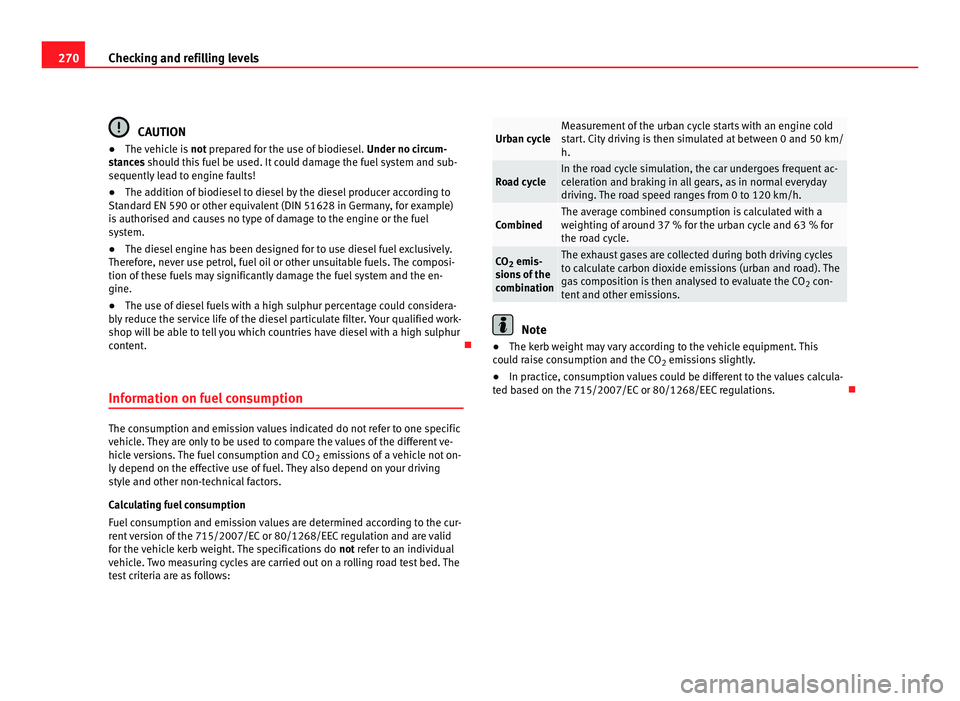 Seat Alhambra 2011  Owners Manual 270
Checking and refilling levels CAUTION
● The vehicle is  not pr epared for the use of biodiesel.  Under no circum-
stances should this fuel be used. It could damage the fuel system and sub-
seque