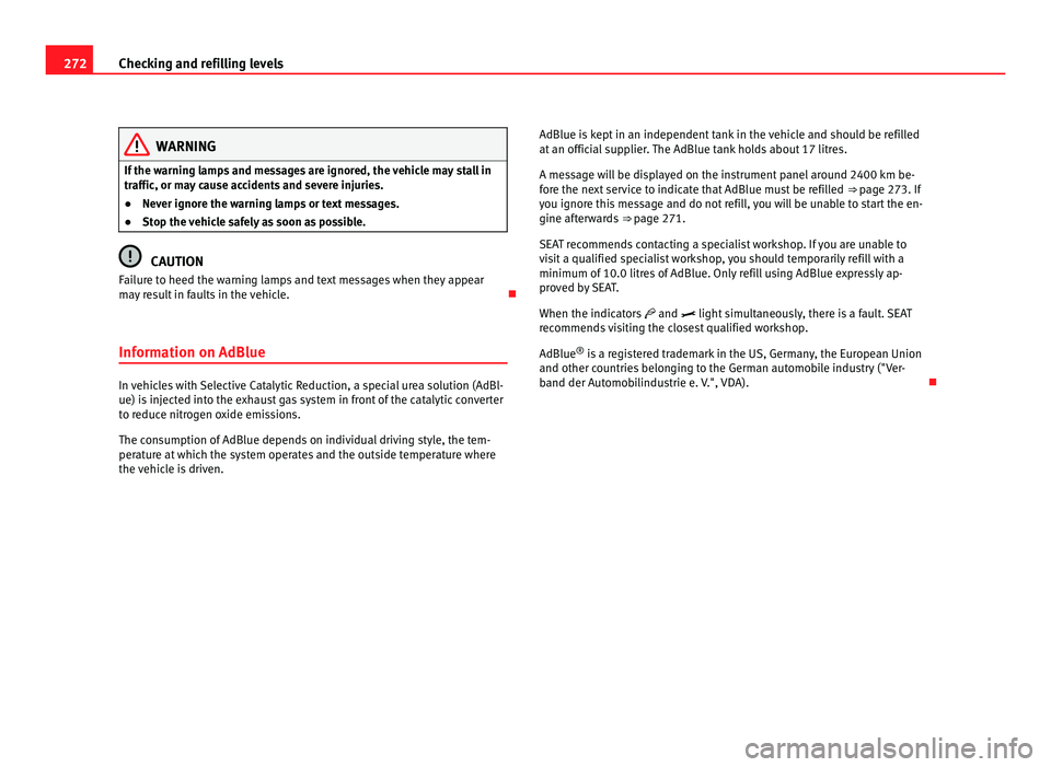 Seat Alhambra 2011  Owners Manual 272
Checking and refilling levels WARNING
If the warning lamps and messages are ignored, the vehicle may stall in
traffic, or m a
y cause accidents and severe injuries.
● Never ignore the warning la