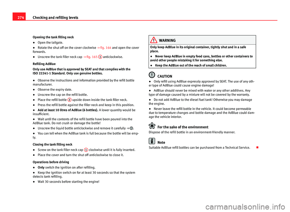 Seat Alhambra 2011  Owners Manual 274
Checking and refilling levels
Opening the tank filling neck
● Open the tailgate.
● Rotate the shut off on the cover clockwise  ⇒ fig. 164 and open the cov er
forwards.
● Unscrew the tank