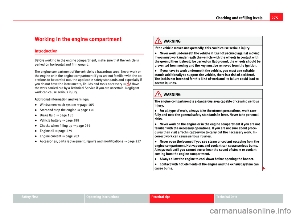 Seat Alhambra 2011  Owners Manual 275
Checking and refilling levels
Working in the engine compartment Introduction Before working in the engine compartment, make sure that the vehicle is
park
ed on horiz
ontal and firm ground.
The eng