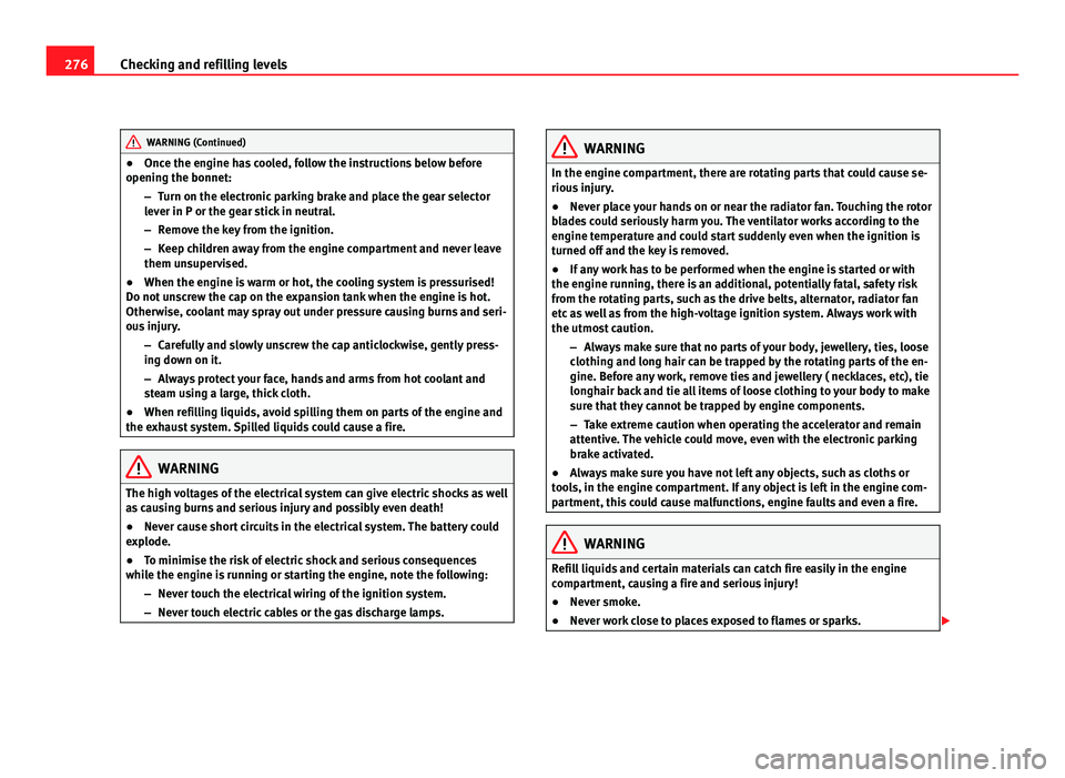 Seat Alhambra 2011  Owners Manual 276
Checking and refilling levels WARNING (Continued)
● Onc e the engine has cooled, follow the instructions below before
openin g the bonnet:
– T
urn on the electronic parking brake and place the