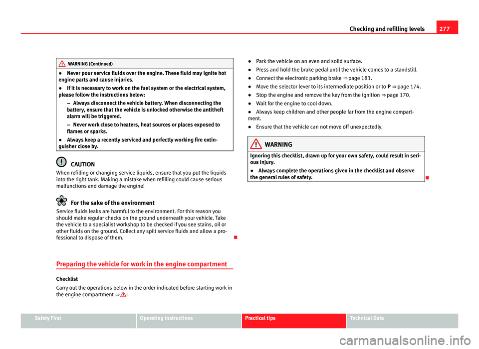Seat Alhambra 2011  Owners Manual 277
Checking and refilling levels WARNING (Continued)
● Nev er pour service fluids over the engine. These fluid may ignite hot
en gine p
arts and cause injuries.
● If it is necessary to work on th
