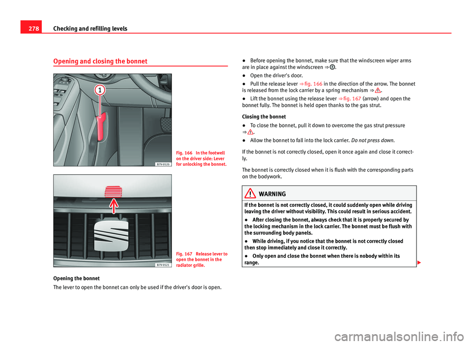 Seat Alhambra 2011  Owners Manual 278
Checking and refilling levels
Opening and closing the bonnet Fig. 166  In the footwell
on the driver s
ide: L
ever
for unlocking the bonnet. Fig. 167  Release lever to
open the bonnet in the
r a

