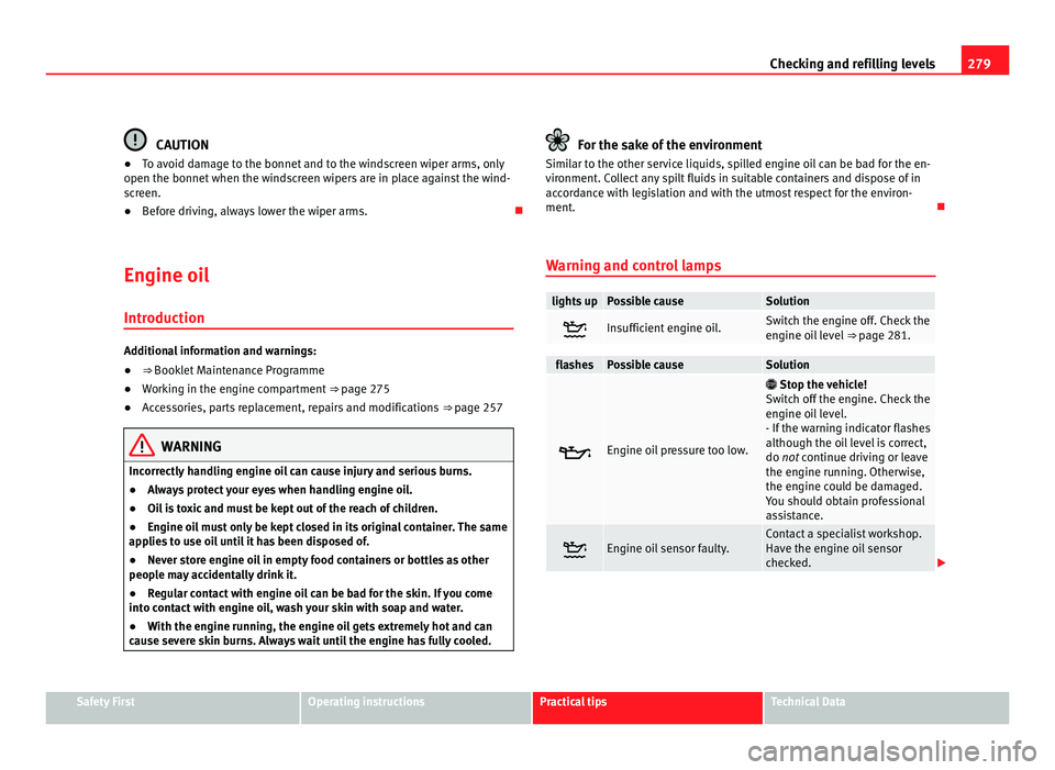 Seat Alhambra 2011  Owners Manual 279
Checking and refilling levels CAUTION
● To avoid damage to the bonnet and to the windscreen wiper arms, only
open the bonnet  when the w
indscreen wipers are in place against the wind-
screen.
