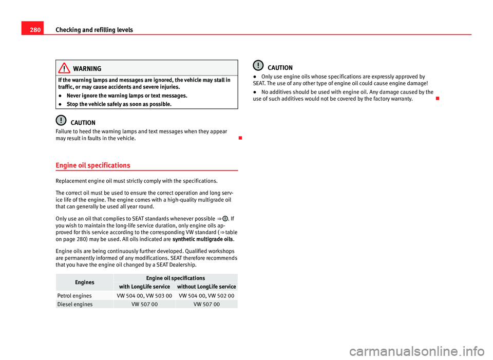 Seat Alhambra 2011  Owners Manual 280
Checking and refilling levels WARNING
If the warning lamps and messages are ignored, the vehicle may stall in
traffic, or m a
y cause accidents and severe injuries.
● Never ignore the warning la