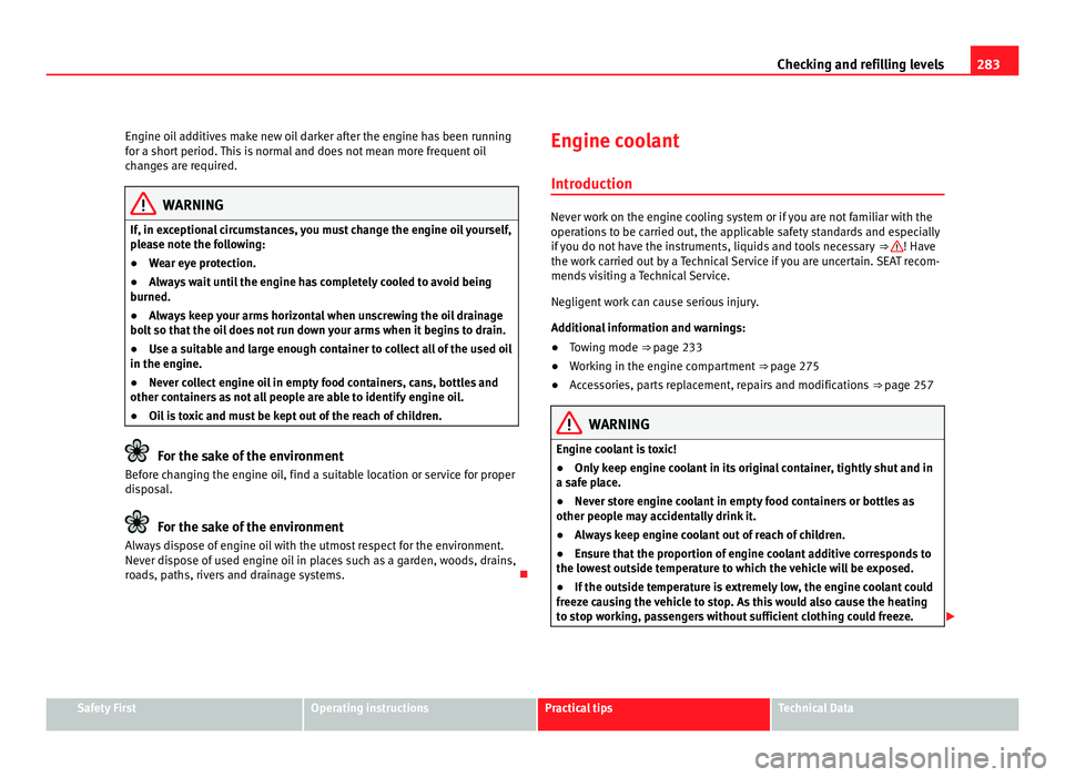 Seat Alhambra 2011  Owners Manual 283
Checking and refilling levels
Engine oil additives make new oil darker after the engine has been running
for a shor t
 period. This is normal and does not mean more frequent oil
changes are requir