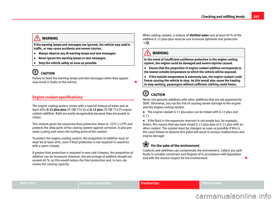 Seat Alhambra 2011  Owners Manual 285
Checking and refilling levels WARNING
If the warning lamps and messages are ignored, the vehicle may stall in
traffic, or m a
y cause accidents and severe injuries.
● Always observe any lit warn