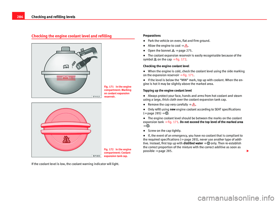 Seat Alhambra 2011  Owners Manual 286
Checking and refilling levels
Checking the engine coolant level and refilling Fig. 171  In the engine
comp
ar
tment: Marking
on coolant expansion
reservoir. Fig. 172  In the engine
comp
ar

tment:
