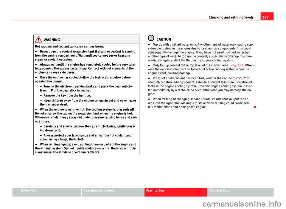 Seat Alhambra 2011  Owners Manual 287
Checking and refilling levels WARNING
Hot vapours and coolant can cause serious burns.
● Never open the coolant expansion tank if steam or coolant is coming
from the en gine c
ompartment. Wait u