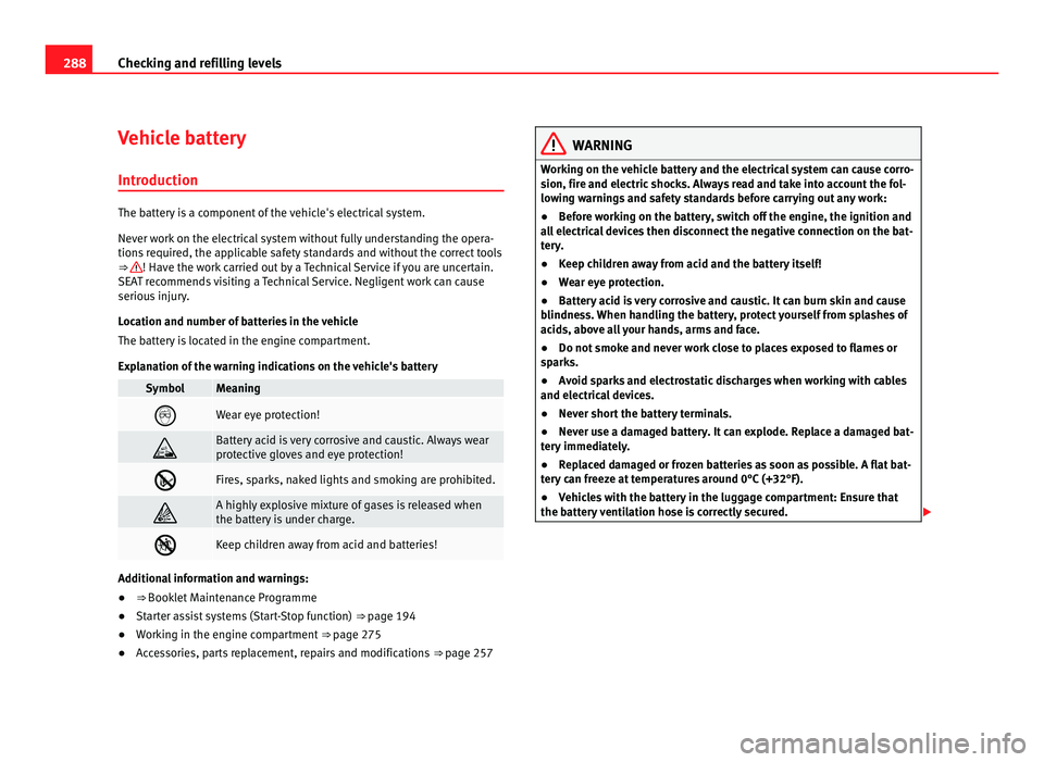 Seat Alhambra 2011  Owners Manual 288
Checking and refilling levels
Vehicle battery
Introduction The battery is a component of the vehicle's electrical system.
Never w
ork
 on the electrical system without fully understanding the 