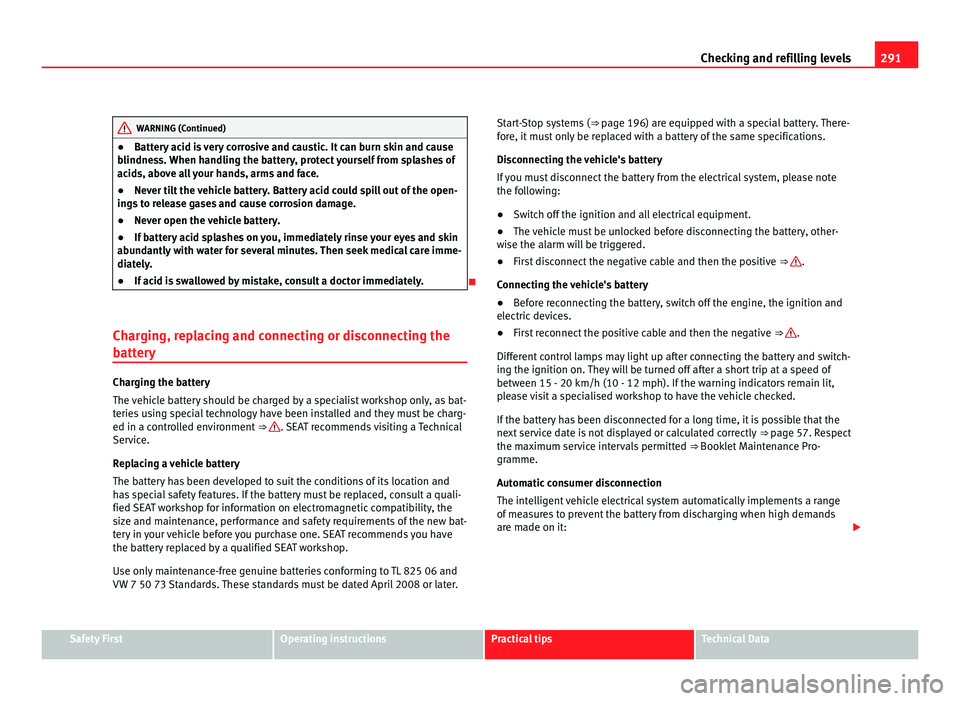 Seat Alhambra 2011  Owners Manual 291
Checking and refilling levels WARNING (Continued)
● Battery acid is very corrosive and caustic. It can burn skin and cause
b lindne
ss. When handling the battery, protect yourself from splashes 
