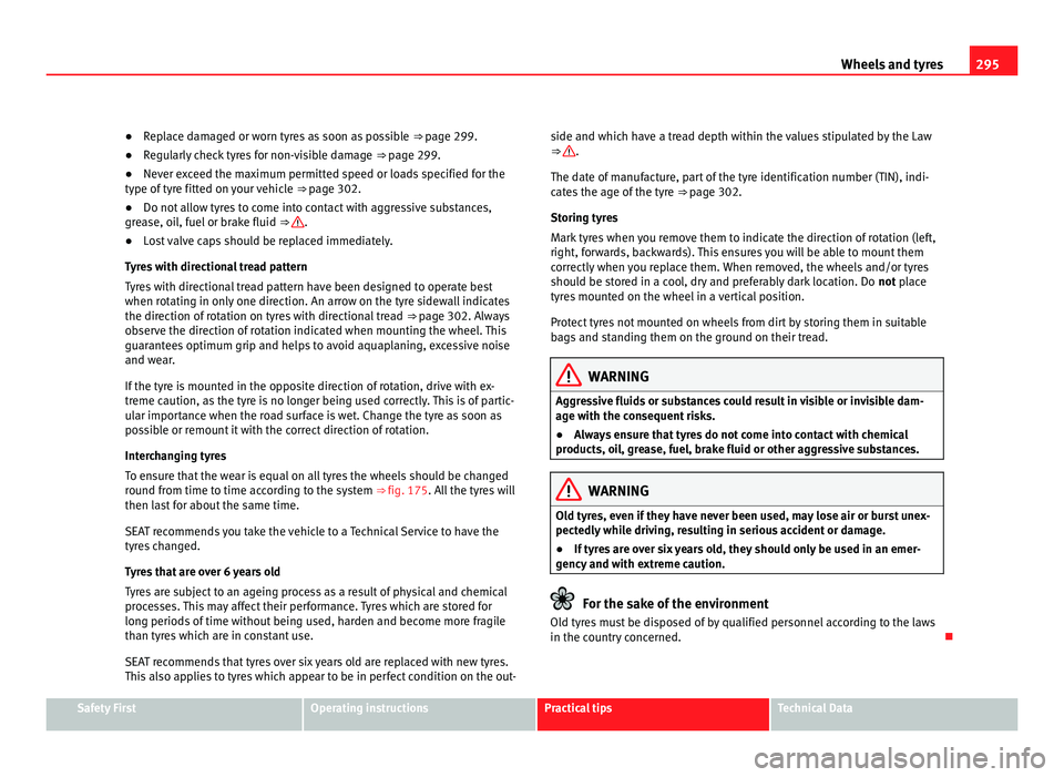 Seat Alhambra 2011  Owners Manual 295
Wheels and tyres
● Replace damaged or worn tyres as soon as possible  ⇒ p age 299.
● Regularly check tyres for non-visible damage  ⇒ page 299.
● Nev

er exceed the maximum permitted 