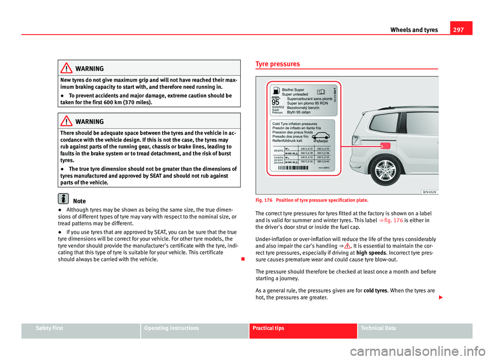 Seat Alhambra 2011  Owners Manual 297
Wheels and tyres WARNING
New tyres do not give maximum grip and will not have reached their max-
imum brak in
g capacity to start with, and therefore need running in.
● To prevent accidents and 