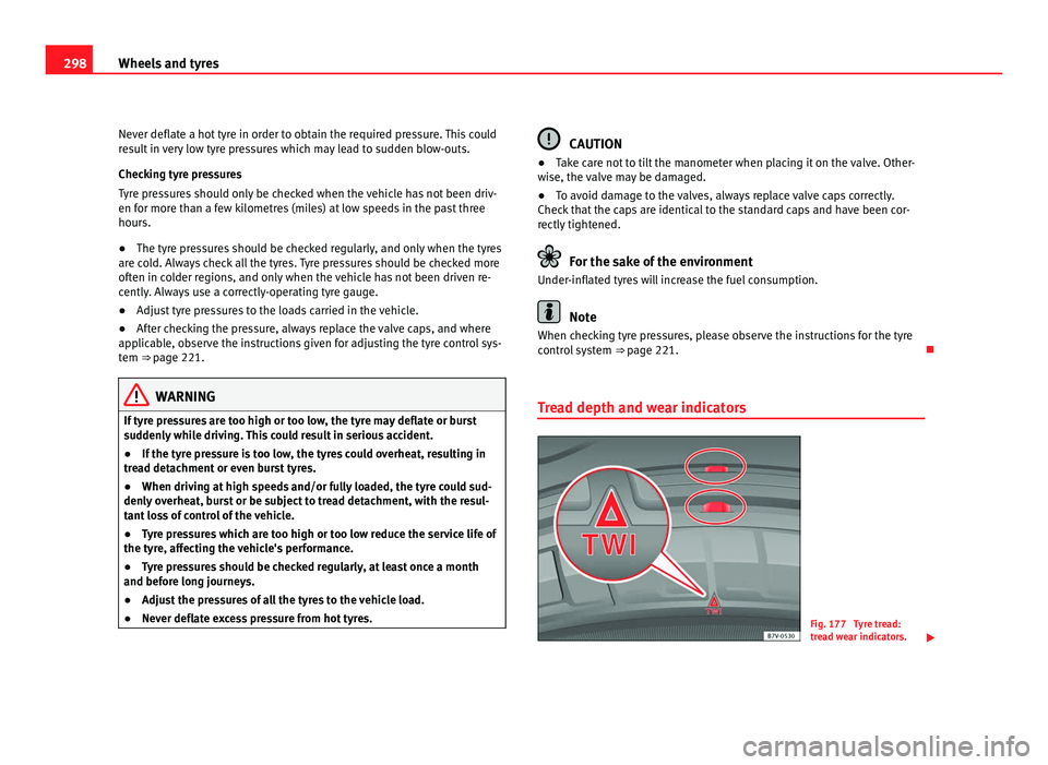 Seat Alhambra 2011  Owners Manual 298
Wheels and tyres
Never deflate a hot tyre in order to obtain the required pressure. This could
re s
ult in very low tyre pressures which may lead to sudden blow-outs.
Checking tyre pressures
Tyre 