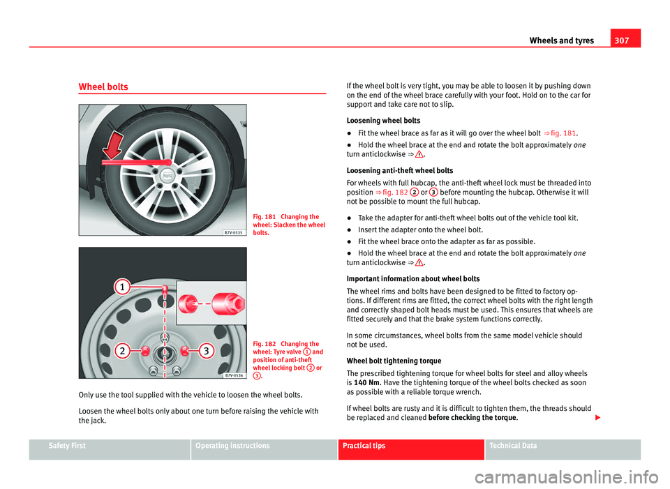 Seat Alhambra 2011 Owners Manual 307
Wheels and tyres
Wheel bolts Fig. 181 Changing the
wheel: Sl
ac
ken the wheel
bolts. Fig. 182 Changing the
wheel: T
y
re valve 1 and
pos ition of
anti-theft
wheel locking bolt 2 or
3 .
Onl Seat Alhambra 2011 Owners Manual 307
Wheels and tyres
Wheel bolts Fig. 181 Changing the
wheel: Sl
ac
ken the wheel
bolts. Fig. 182 Changing the
wheel: T
y
re valve 1 and
pos ition of
anti-theft
wheel locking bolt 2 or
3 .
Onl