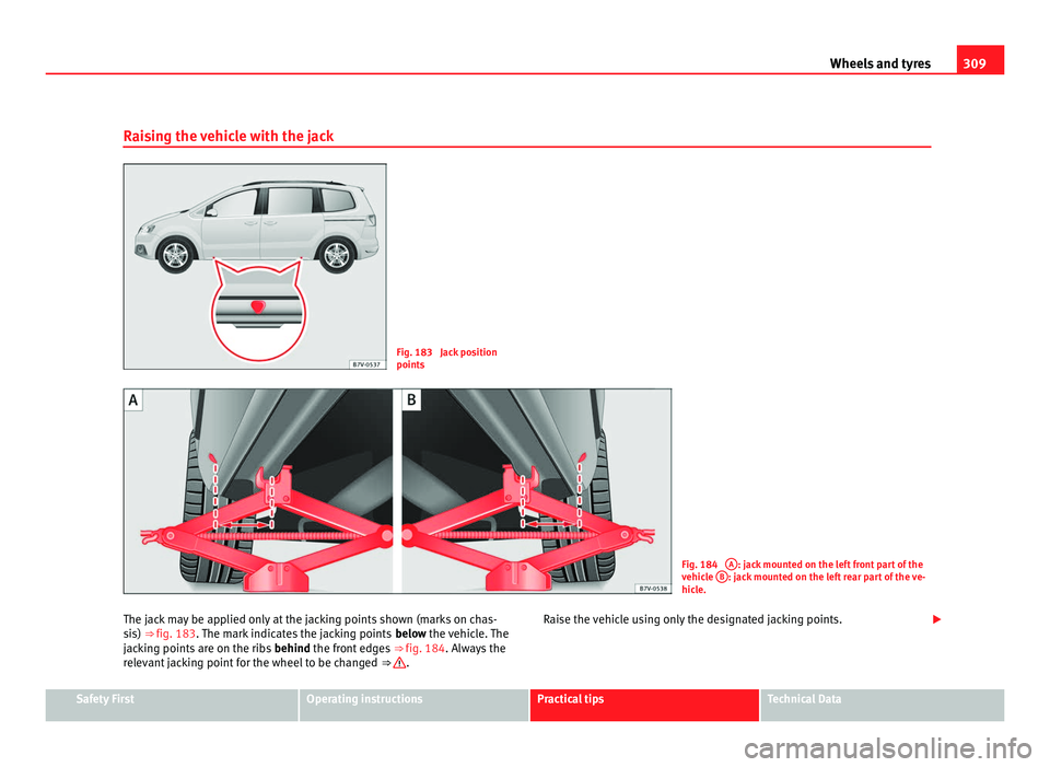 Seat Alhambra 2011 Owners Manual 309
Wheels and tyres
Raising the vehicle with the jack Fig. 183 Jack position
points
Fig. 184
A : jack mounted on the left front part of the
vehic l
e B : jack mounted on the left rear part of the Seat Alhambra 2011 Owners Manual 309
Wheels and tyres
Raising the vehicle with the jack Fig. 183 Jack position
points
Fig. 184
A : jack mounted on the left front part of the
vehic l
e B : jack mounted on the left rear part of the