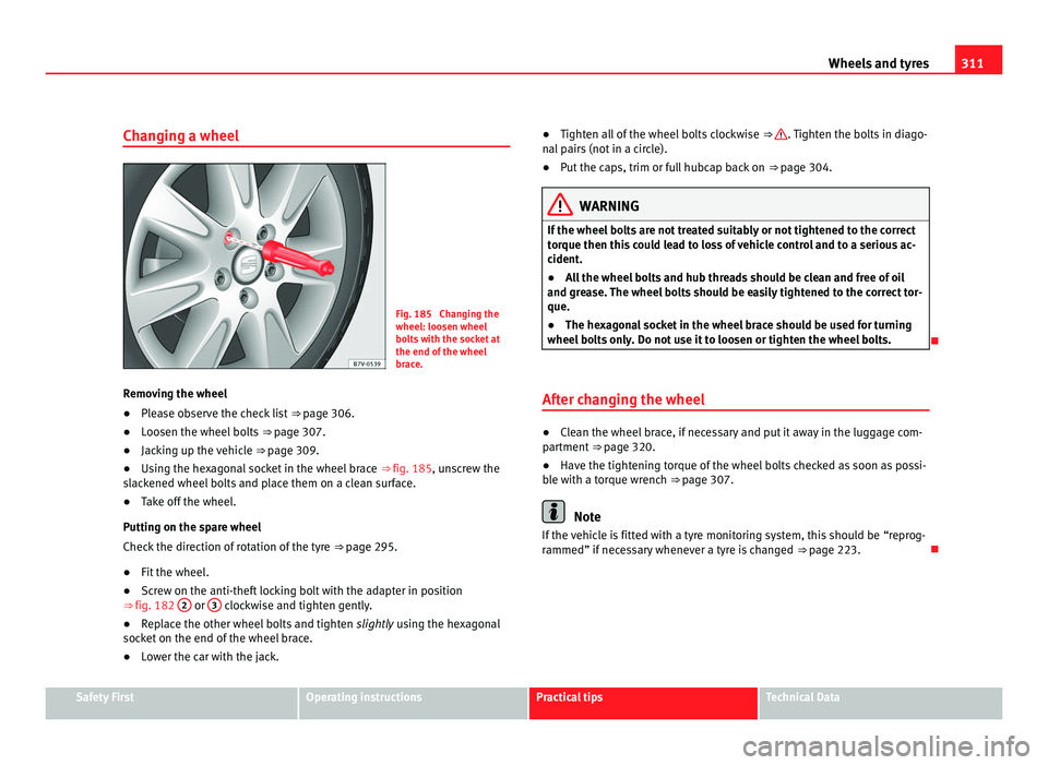 Seat Alhambra 2011 Owners Manual 311
Wheels and tyres
Changing a wheel Fig. 185 Changing the
wheel: loosen wheel
bo
lt
s with the socket at
the end of the wheel
brace.
Removing the wheel
● Please observe the check list ⇒ page Seat Alhambra 2011 Owners Manual 311
Wheels and tyres
Changing a wheel Fig. 185 Changing the
wheel: loosen wheel
bo
lt
s with the socket at
the end of the wheel
brace.
Removing the wheel
● Please observe the check list ⇒ page