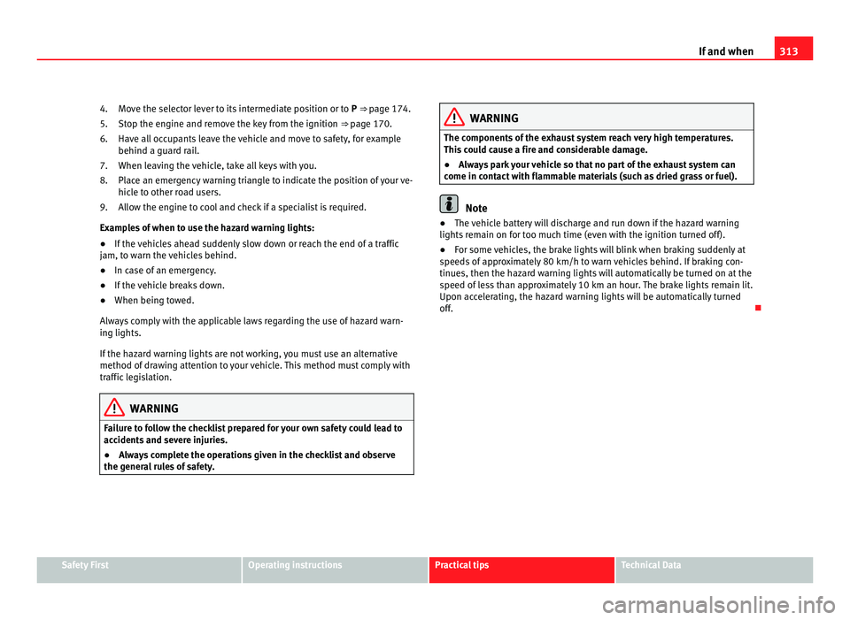 Seat Alhambra 2011 Owners Manual 313
If and when
Move the selector lever to its intermediate position or to P ⇒ page 174.
St op the engine and remove the key from the ignition ⇒ page 170.
Have all occupants leave the vehicl Seat Alhambra 2011 Owners Manual 313
If and when
Move the selector lever to its intermediate position or to P ⇒ page 174.
St op the engine and remove the key from the ignition ⇒ page 170.
Have all occupants leave the vehicl