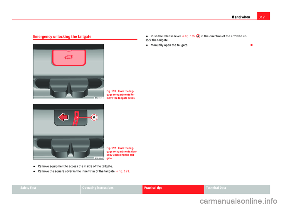 Seat Alhambra 2011 Owners Manual 317
If and when
Emergency unlocking the tailgate Fig. 191 From the lug-
gag
e c
ompartment: Re-
move the tailgate cover. Fig. 192 From the lug-
gag
e c
ompartment: Man-
ually unlocking the tail-
ga Seat Alhambra 2011 Owners Manual 317
If and when
Emergency unlocking the tailgate Fig. 191 From the lug-
gag
e c
ompartment: Re-
move the tailgate cover. Fig. 192 From the lug-
gag
e c
ompartment: Man-
ually unlocking the tail-
ga