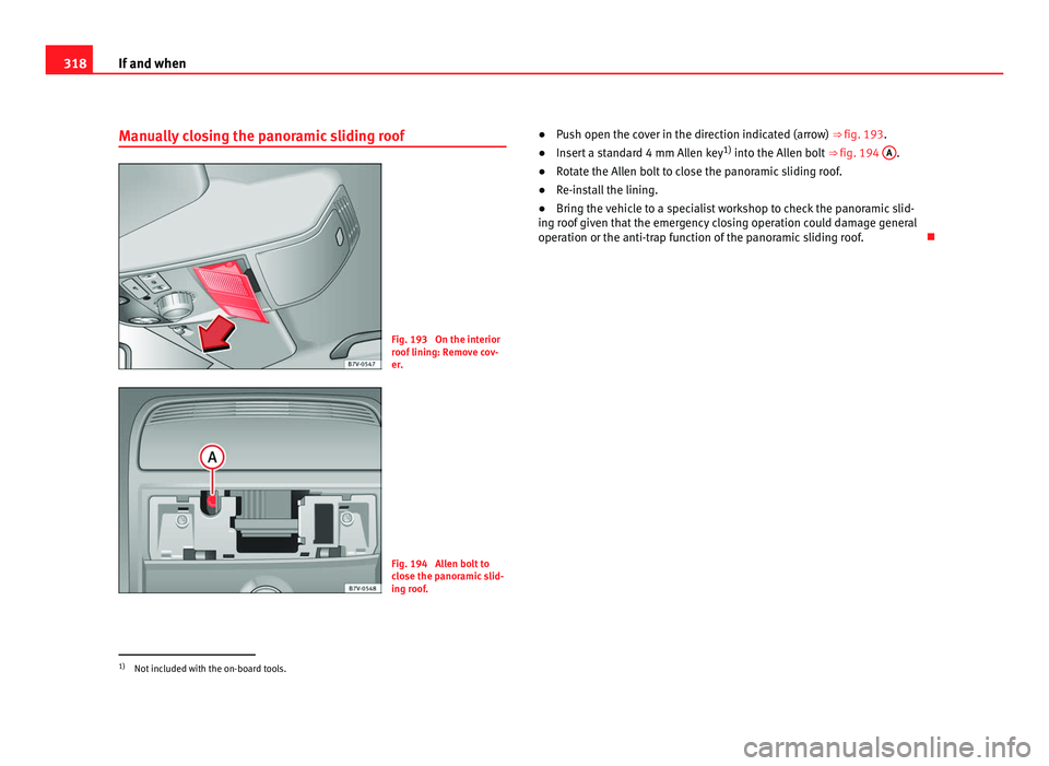 Seat Alhambra 2011 Owners Manual 318
If and when
Manually closing the panoramic sliding roof Fig. 193 On the interior
roof
linin
g: Remove cov-
er. Fig. 194 Allen bolt to
clo
se the p
anoramic slid-
ing roof. ●
Push open the co Seat Alhambra 2011 Owners Manual 318
If and when
Manually closing the panoramic sliding roof Fig. 193 On the interior
roof
linin
g: Remove cov-
er. Fig. 194 Allen bolt to
clo
se the p
anoramic slid-
ing roof. ●
Push open the co