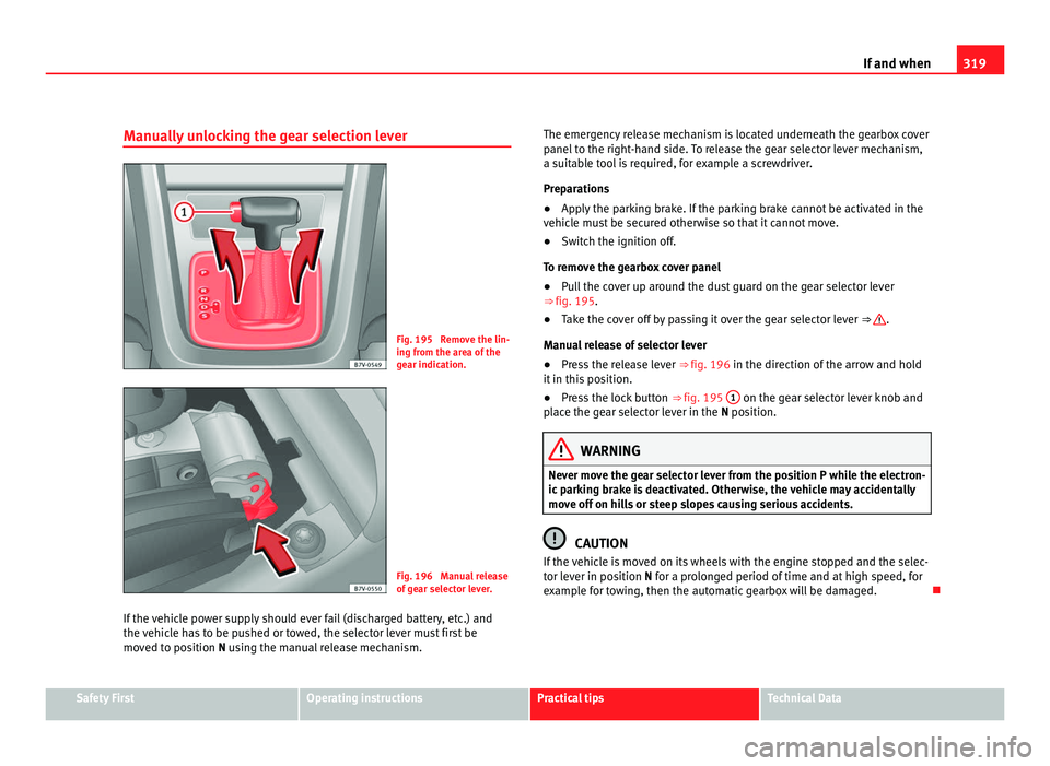 Seat Alhambra 2011 Owners Manual 319
If and when
Manually unlocking the gear selection lever Fig. 195 Remove the lin-
ing fr
om the ar
ea of the
gear indication. Fig. 196 Manual release
of g
e
ar selector lever.
If the vehicle pow Seat Alhambra 2011 Owners Manual 319
If and when
Manually unlocking the gear selection lever Fig. 195 Remove the lin-
ing fr
om the ar
ea of the
gear indication. Fig. 196 Manual release
of g
e
ar selector lever.
If the vehicle pow