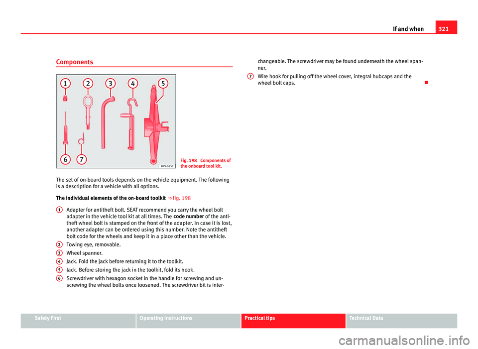 Seat Alhambra 2011 Owners Manual 321
If and when
Components Fig. 198 Components of
the onboar
d t
ool kit.
The set of on-board tools depends on the vehicle equipment. The following
is a de
scription for a vehicle with all options.
Seat Alhambra 2011 Owners Manual 321
If and when
Components Fig. 198 Components of
the onboar
d t
ool kit.
The set of on-board tools depends on the vehicle equipment. The following
is a de
scription for a vehicle with all options.
