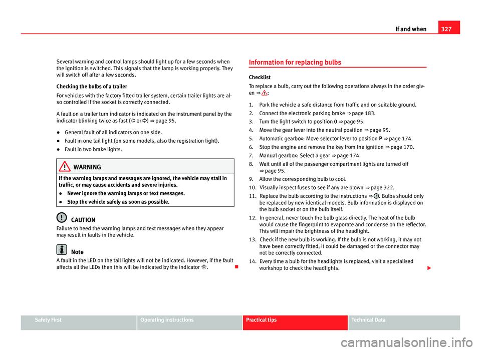 Seat Alhambra 2011 Owners Manual 327
If and when
Several warning and control lamps should light up for a few seconds when
the ignition is sw
itched. This signals that the lamp is working properly. They
will switch off after a few se Seat Alhambra 2011 Owners Manual 327
If and when
Several warning and control lamps should light up for a few seconds when
the ignition is sw
itched. This signals that the lamp is working properly. They
will switch off after a few se