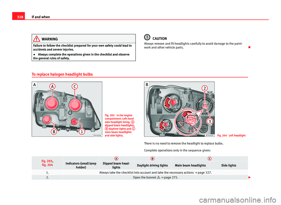 Seat Alhambra 2011 Owners Manual 328
If and when WARNING
Failure to follow the checklist prepared for your own safety could lead to
acc ident
s and severe injuries.
● Always complete the operations given in the checklist and observ Seat Alhambra 2011 Owners Manual 328
If and when WARNING
Failure to follow the checklist prepared for your own safety could lead to
acc ident
s and severe injuries.
● Always complete the operations given in the checklist and observ