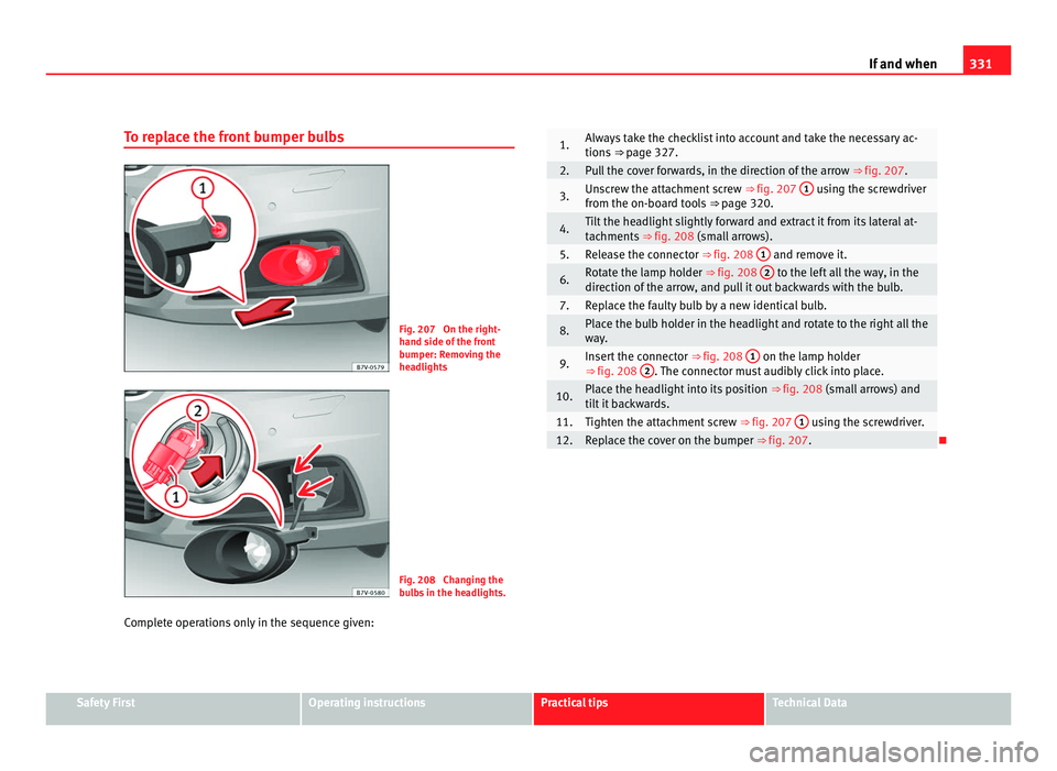 Seat Alhambra 2011 Owners Manual 331
If and when
To replace the front bumper bulbs Fig. 207 On the right-
hand s
ide of
the front
bumper: Removing the
headlights Fig. 208 Changing the
bu
l
bs in the headlights.
Complete operation Seat Alhambra 2011 Owners Manual 331
If and when
To replace the front bumper bulbs Fig. 207 On the right-
hand s
ide of
the front
bumper: Removing the
headlights Fig. 208 Changing the
bu
l
bs in the headlights.
Complete operation